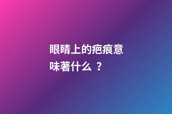 眼睛上的疤痕意味著什么？